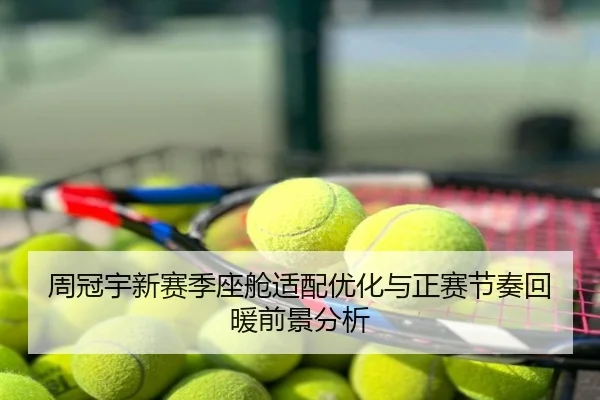 周冠宇新赛季座舱适配优化与正赛节奏回暖前景分析